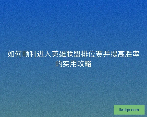 如何顺利进入英雄联盟排位赛并提高胜率的实用攻略 如何顺利进入英雄联盟排位赛并提高胜率的实用攻略