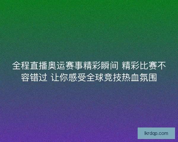 全程直播奥运赛事精彩瞬间 精彩比赛不容错过 让你感受全球竞技热血氛围 全程直播奥运赛事精彩瞬间 精彩比赛不容错过 让你感受全球竞技热血氛围